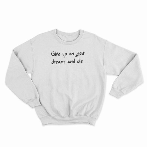 Give Up On Your Dreams And Die Sweatshirt