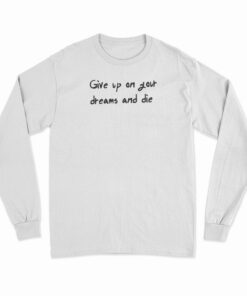 Give Up On Your Dreams And Die Long Sleeve T-Shirt
