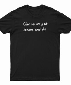 Give Up On Your Dreams And Die T-Shirt