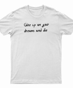 Give Up On Your Dreams And Die T-Shirt