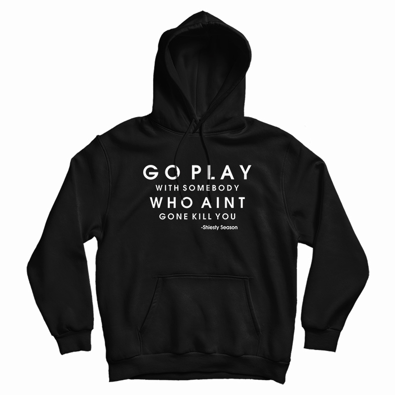 Go Play With Somebody Who Ain't Gonna Kill You Hoodie