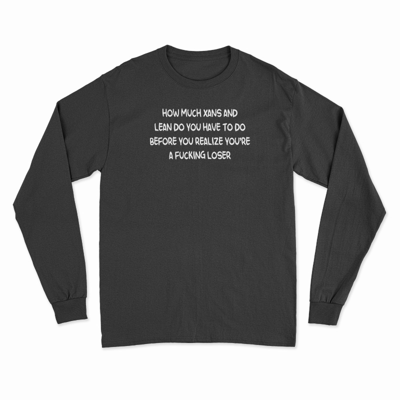 How Much Xans And Lean Do You Have To Do Long Sleeve T-Shirt