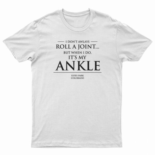 I Don't Always Roll A Joint But When I Do It's My Ankle T-Shirt