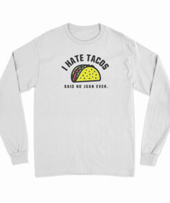 I Hate Tacos Said No Juan Ever Long Sleeve T-Shirt