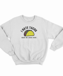 I Hate Tacos Said No Juan Ever Sweatshirt