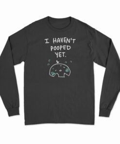 I Haven't Pooped Yet Long Sleeve T-Shirt