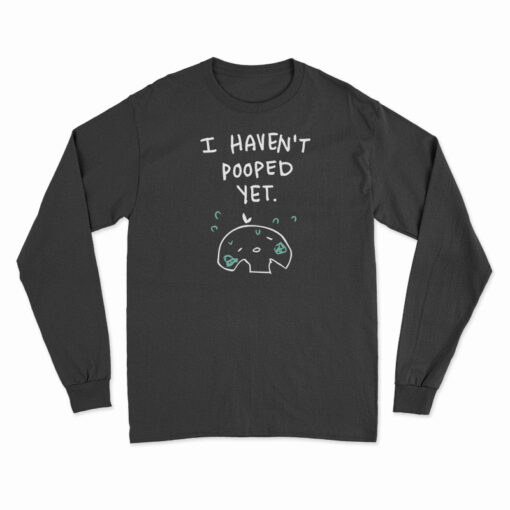 I Haven't Pooped Yet Long Sleeve T-Shirt