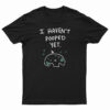 I Haven't Pooped Yet T-Shirt