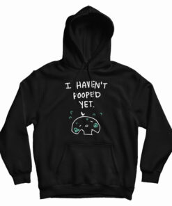 I Haven't Pooped Yet Hoodie