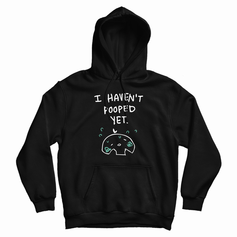 I Haven't Pooped Yet Hoodie