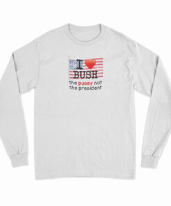 I Love Bush The Pussy Not The President Long Sleeve T-Shirt