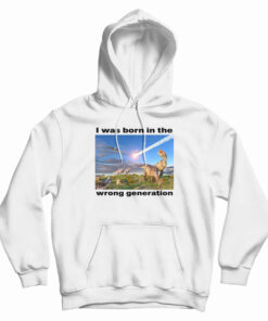 I Was Born In The Wrong Generation Hoodie