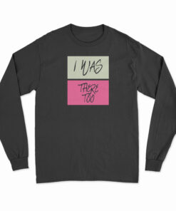 I Was There Too Long Sleeve T-Shirt