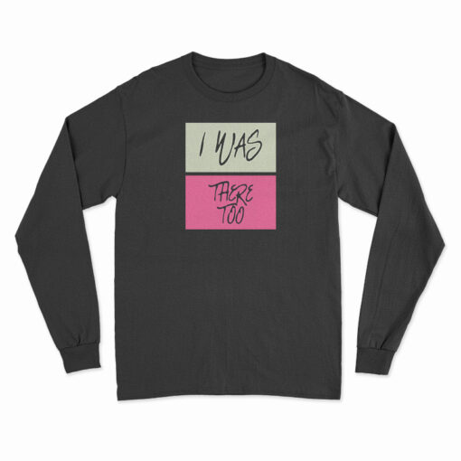 I Was There Too Long Sleeve T-Shirt