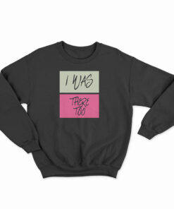 I Was There Too Sweatshirt