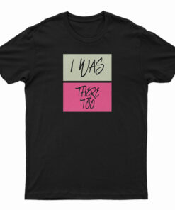 I Was There Too T-Shirt