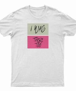 I Was There Too T-Shirt