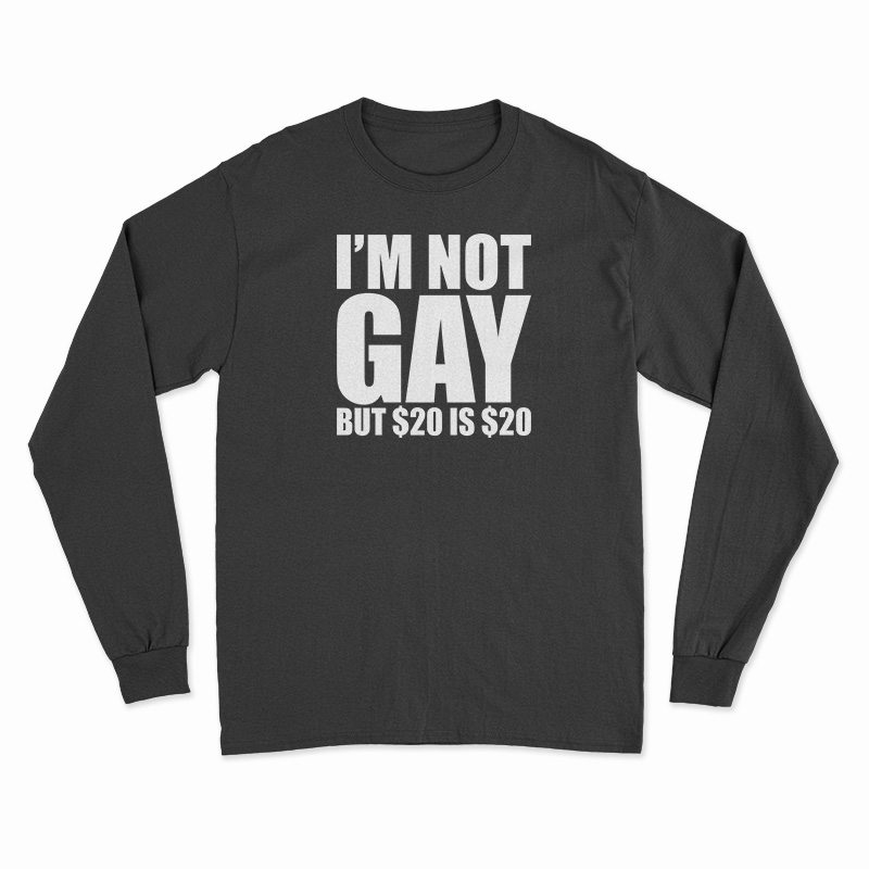 I'm Not Gay But $20 Is $20 Long Sleeve T-Shirt