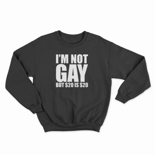 I'm Not Gay But $20 Is $20 Sweatshirt