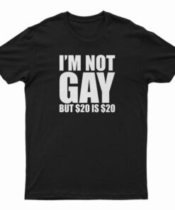 I'm Not Gay But $20 Is $20 T-Shirt