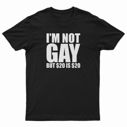 I'm Not Gay But $20 Is $20 T-Shirt