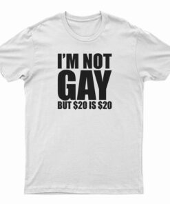 I'm Not Gay But $20 Is $20 T-Shirt