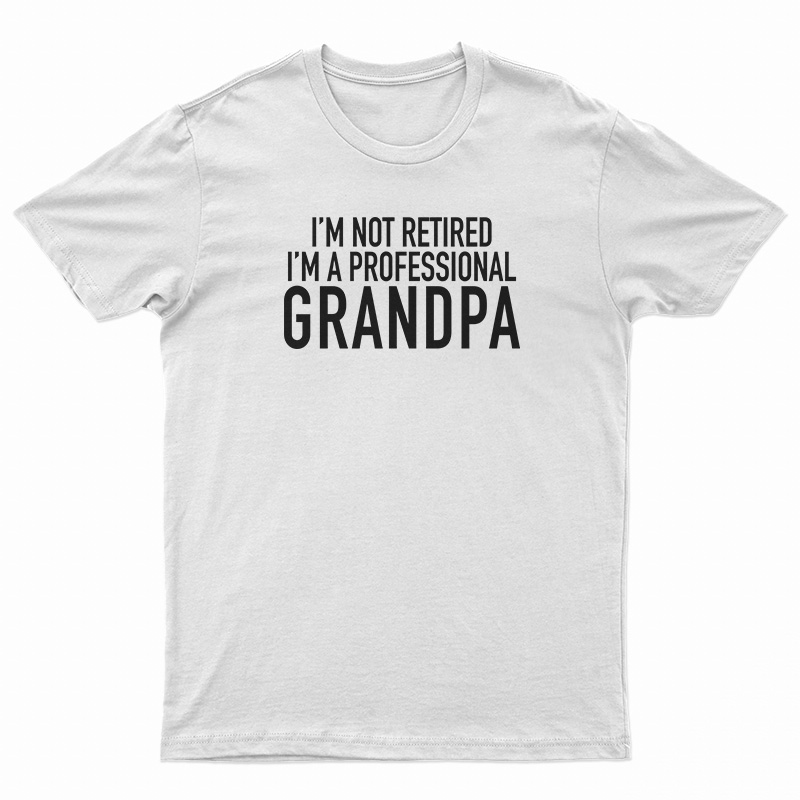 I'm Not Retired I'm A Professional Grandpa T-Shirt