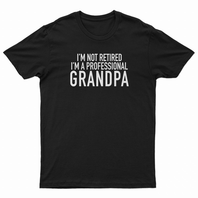 I'm Not Retired I'm A Professional Grandpa T-Shirt