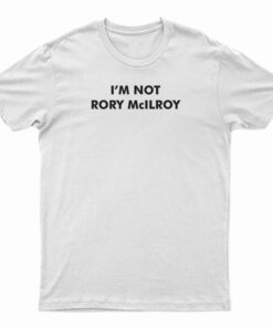 I’m Not Rory McILRoy T-Shirt