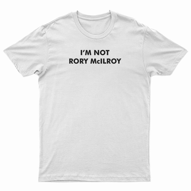 I’m Not Rory McILRoy T-Shirt