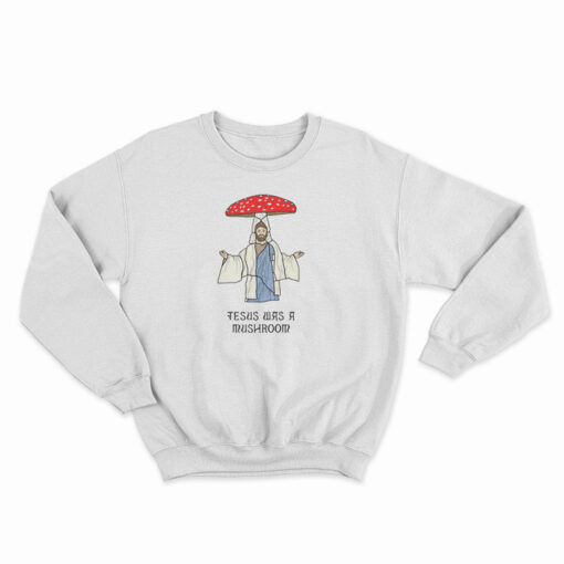 Jesus Was A Mushroom Sweatshirt