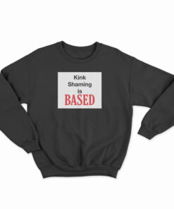 Kink Shaming Is Based Sweatshirt