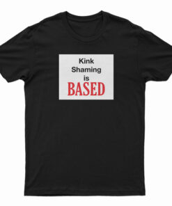 Kink Shaming Is Based T-Shirt