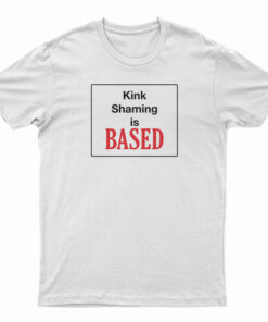 Kink Shaming Is Based T-Shirt
