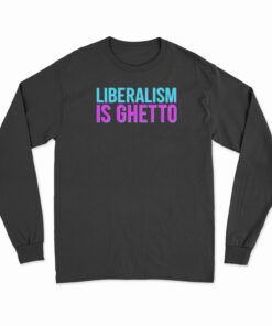 Liberalism Is Ghetto Long Sleeve T-Shirt