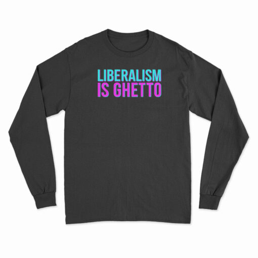 Liberalism Is Ghetto Long Sleeve T-Shirt