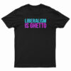 Liberalism Is Ghetto T-Shirt