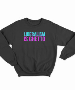 Liberalism Is Ghetto Sweatshirt