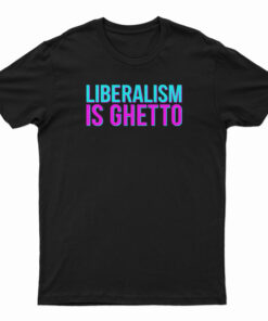 Liberalism Is Ghetto T-Shirt