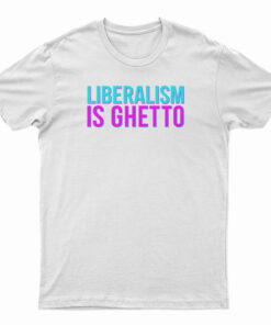 Liberalism Is Ghetto T-Shirt