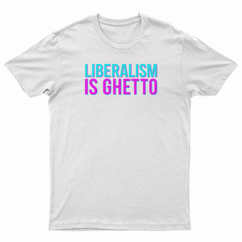 Liberalism Is Ghetto T-Shirt