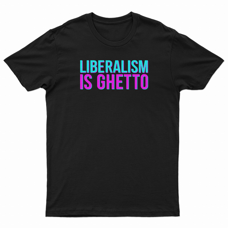 Liberalism Is Ghetto T-Shirt