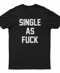 Single As Fuck T-Shirt