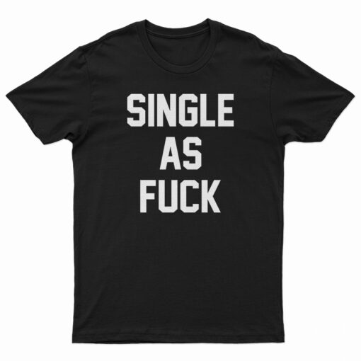 Single As Fuck T-Shirt