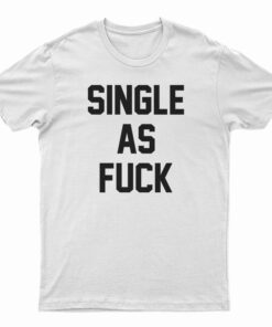 Single As Fuck T-Shirt