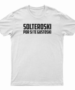 Solteroski Por Si Te Gustoski T-Shirt