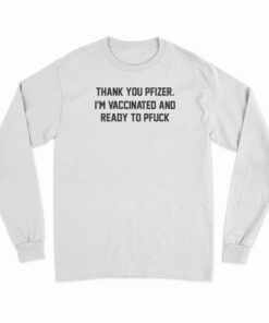 Thank You Pfizer I'm Vaccinated And Ready To Pfuck Long Sleeve T-Shirt