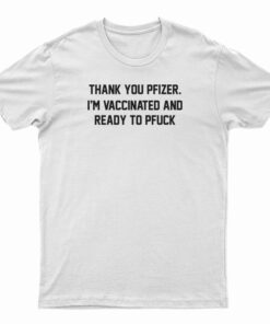 Thank You Pfizer I'm Vaccinated And Ready To Pfuck T-Shirt