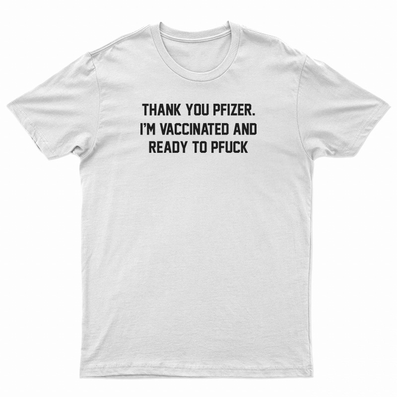 Thank You Pfizer I'm Vaccinated And Ready To Pfuck T-Shirt
