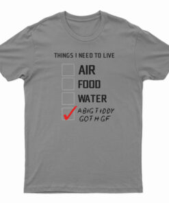 Things I Need To Live A Big Tiddy Goth Gf T-Shirt